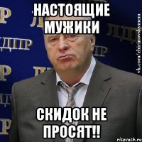 Настоящие мужики скидок не просят!!