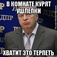 в комнате курят ушлепки хватит это терпеть