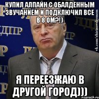 купил алпайн с обалденным звучанием и подключил все в 8 ом?!) я переезжаю в другой город)))