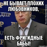 Не бывает плохих любовников, есть фригидные бабы!