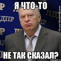 Я что-то не так сказал?