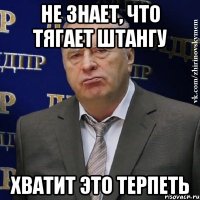 не знает, что тягает штангу хватит это терпеть