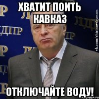 Хватит поить кавказ Отключайте воду!