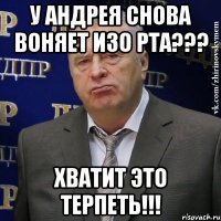 У Андрея снова воняет изо рта??? ХВАТИТ ЭТО ТЕРПЕТЬ!!!