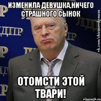 изменила девушка,ничего страшного сынок отомсти этой твари!