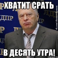 ХВАТИТ СРАТЬ В ДЕСЯТЬ УТРА!