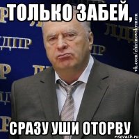 Только забей, сразу уши оторву