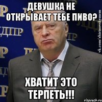 Девушка не открывает тебе пиво? Хватит это терпеть!!!