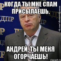 Когда ты мне спам присылаешь, Андрей, ты меня огорчаешь!