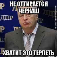 не оттирается черкаш хватит это терпеть