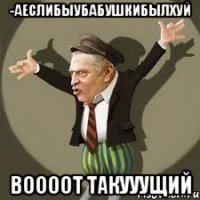 -АЕСЛИБЫУБАБУШКИБЫЛХУЙ ВООООТ ТАКУУУЩИЙ