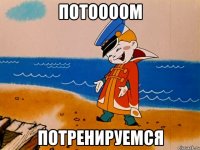 Потоооом потренируемся