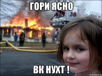 ГОРИ ЯСНО ВК НУХТ !