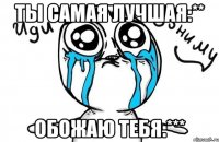 Ты самая лучшая:** Обожаю тебя:***