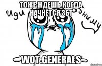 тоже ждешь когда начнётся ЗБТ WoT:Generals