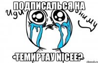 Подписалься на Темиртау nicee?