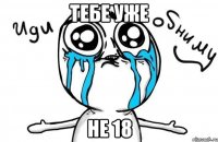 Тебе уже не 18