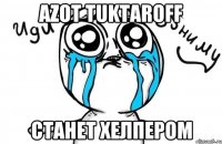 Azot Tuktaroff СТАНЕТ ХЕЛПЕРОМ