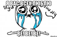 Я вас всех люблю Be! Be! Be!