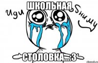 ШКОЛЬНАЯ СТОЛОВКА...:3