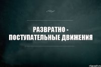 Развратно - поступательные движения