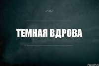 Темная вдрова