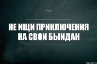 Не ищи приключения на свои быидан