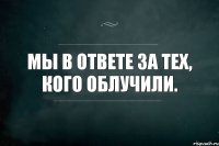 Мы в ответе за тех, кого облучили.