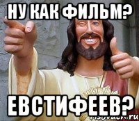 Ну как фильм? Евстифеев?