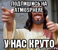 Подпишись на atmosphere у нас круто