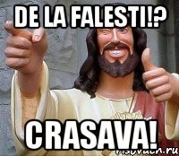 DE LA FALESTI!? CRASAVA!