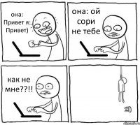 она: Привет я: Привет) она: ой сори не тебе как не мне??!! 