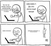 Так так так теперь в игрухе соревнования по матемке! Да эт легко 100+500=?. Да это легко ещё вроде 1000000+1.000.000.000=? 1.000.000.000+1.000.000.000=?. всё блин как это достало