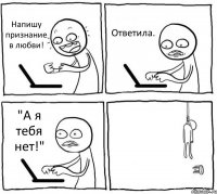 Напишу признание в любви! Ответила. "А я тебя нет!" 