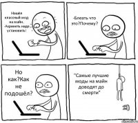 Нашёл классный мод на майн.. -Ахринеть надо установить! -Блеать что это?Почему? Но как?Как не подошёл? "Самые лучшие моды на майн доводят до смерти"