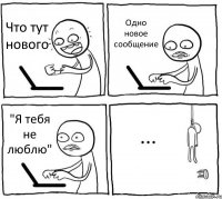 Что тут нового Одно новое сообщение "Я тебя не люблю" ...