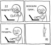 22 марта!! всосали суки.. не пиздеть.. 