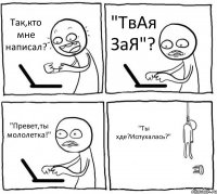 Так,кто мне написал? "ТвАя ЗаЯ"? "Превет,ты мололетка!" "Ты хде?Испухалась?"