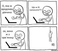 О, яка ж вродлива дівчина Що ж їй написати??! ох, вона ж з орв`яниці 