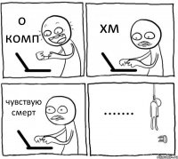 о комп хм чувствую смерт .......