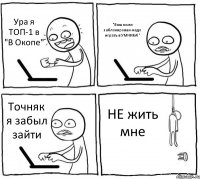 Ура я ТОП-1 в "В Окопе" "Ваш комп заблокирован-надо играть в УМНИКА!" Точняк я забыл зайти НЕ жить мне