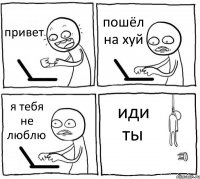 привет пошёл на хуй я тебя не люблю иди ты