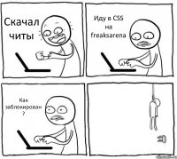 Скачал читы Иду в CSS на freaksarena Как заблокирован ? 