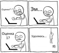 Оценки*-* Эм... Оценка 1? Удоляюсь...