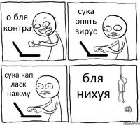 о бля контра сука опять вирус сука кап ласк нажму бля нихуя