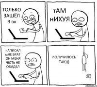 ТОЛЬКО ЗАШЁЛ В вк тАМ нИХУЯ нАПИСАЛ мНЕ БРАТ ОН МЕНЯ ЧЮТЬ НЕ ОБИДЕЛ пОЛУЧИЛОСЬ ТАК)))