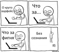 О круто варфейс Что за... Что за фигня Без сознания