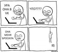 УРА ОНА В VK ЧТО???? ОНА МЕНЯ БРОСИЛА 