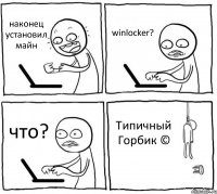 наконец установил майн winlocker? что? Типичный Горбик ©