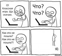 О! Классная игра. Ща скачаю. Что? Что? Как это не пошла? Как это не пошла?! 